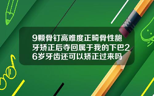 9颗骨钉高难度正畸骨性龅牙矫正后夺回属于我的下巴26岁牙齿还可以矫正过来吗