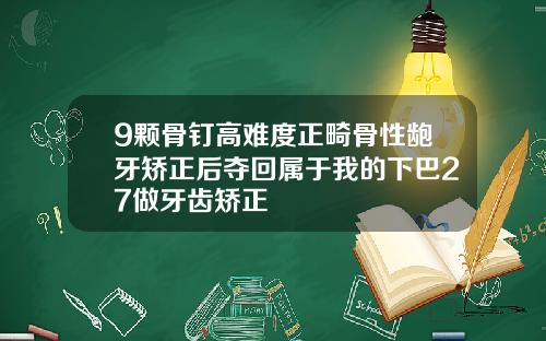 9颗骨钉高难度正畸骨性龅牙矫正后夺回属于我的下巴27做牙齿矫正