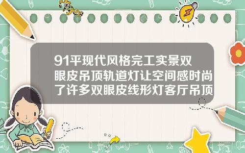 91平现代风格完工实景双眼皮吊顶轨道灯让空间感时尚了许多双眼皮线形灯客厅吊顶造型效果图