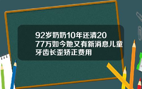 92岁奶奶10年还清2077万如今她又有新消息儿童牙齿长歪矫正费用
