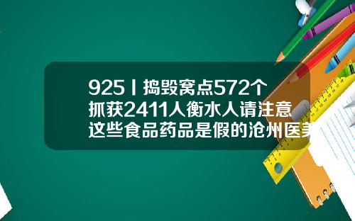 925丨捣毁窝点572个抓获2411人衡水人请注意这些食品药品是假的沧州医美整形
