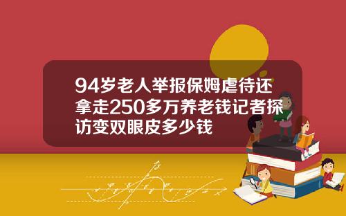 94岁老人举报保姆虐待还拿走250多万养老钱记者探访变双眼皮多少钱