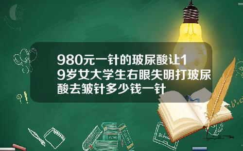 980元一针的玻尿酸让19岁女大学生右眼失明打玻尿酸去皱针多少钱一针