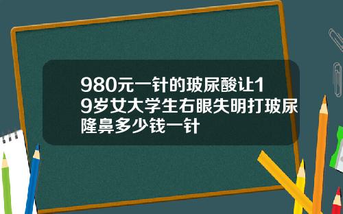980元一针的玻尿酸让19岁女大学生右眼失明打玻尿隆鼻多少钱一针