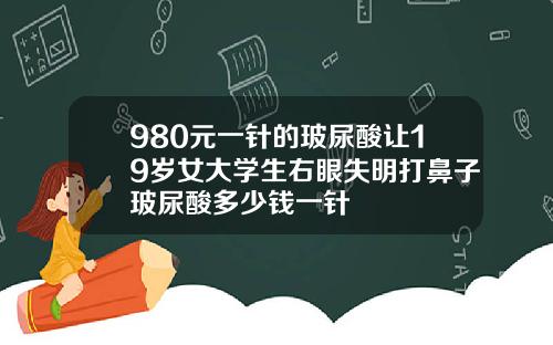 980元一针的玻尿酸让19岁女大学生右眼失明打鼻子玻尿酸多少钱一针