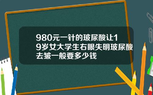 980元一针的玻尿酸让19岁女大学生右眼失明玻尿酸去皱一般要多少钱