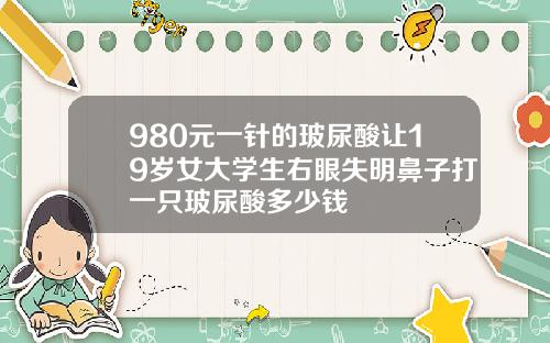 980元一针的玻尿酸让19岁女大学生右眼失明鼻子打一只玻尿酸多少钱