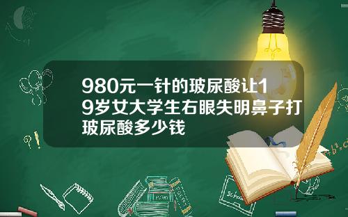 980元一针的玻尿酸让19岁女大学生右眼失明鼻子打玻尿酸多少钱