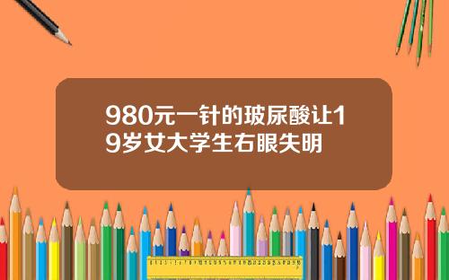 980元一针的玻尿酸让19岁女大学生右眼失明