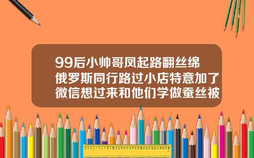 99后小帅哥凤起路翻丝绵俄罗斯同行路过小店特意加了微信想过来和他们学做蚕丝被宝鸡做双眼皮哪家好