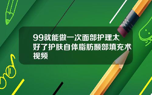 99就能做一次面部护理太好了护肤自体脂肪颞部填充术视频
