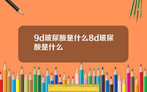 9d玻尿酸是什么8d玻尿酸是什么