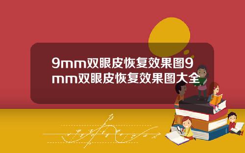 9mm双眼皮恢复效果图9mm双眼皮恢复效果图大全