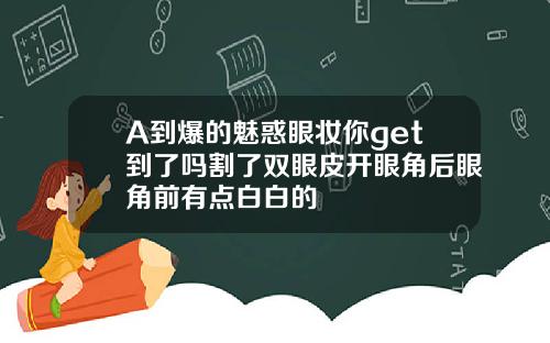 A到爆的魅惑眼妆你get到了吗割了双眼皮开眼角后眼角前有点白白的
