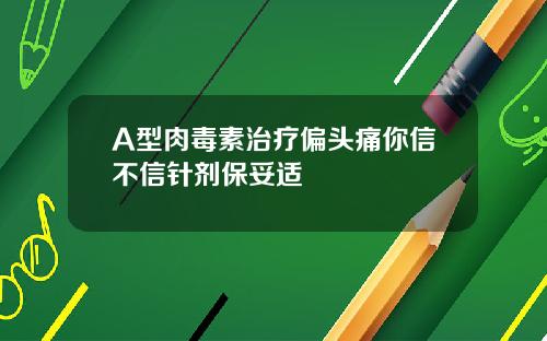 A型肉毒素治疗偏头痛你信不信针剂保妥适