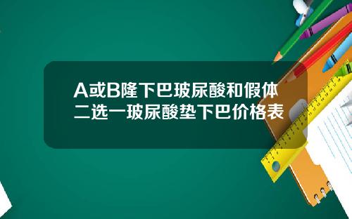 A或B隆下巴玻尿酸和假体二选一玻尿酸垫下巴价格表