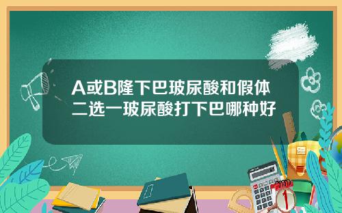 A或B隆下巴玻尿酸和假体二选一玻尿酸打下巴哪种好