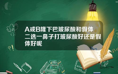A或B隆下巴玻尿酸和假体二选一鼻子打玻尿酸好还是假体好呢