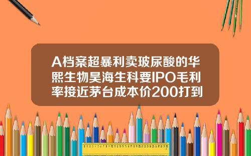 A档案超暴利卖玻尿酸的华熙生物昊海生科要IPO毛利率接近茅台成本价200打到脸上价格飙涨30倍宝尼达玻尿酸一支价格