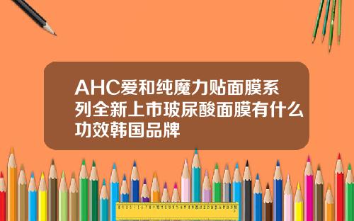 AHC爱和纯魔力贴面膜系列全新上市玻尿酸面膜有什么功效韩国品牌