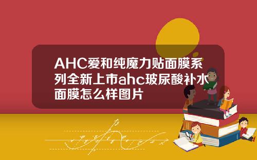 AHC爱和纯魔力贴面膜系列全新上市ahc玻尿酸补水面膜怎么样图片
