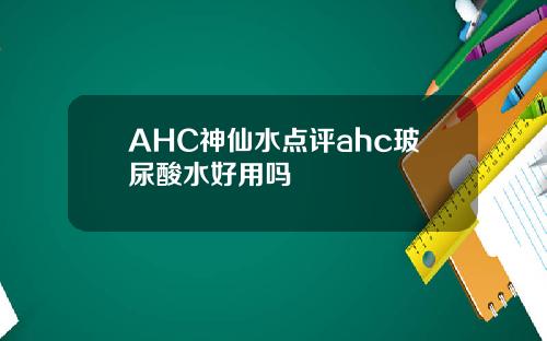 AHC神仙水点评ahc玻尿酸水好用吗