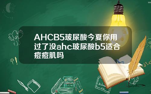 AHCB5玻尿酸今夏你用过了没ahc玻尿酸b5适合痘痘肌吗