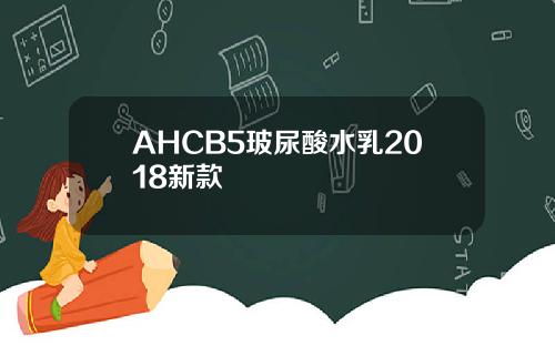 AHCB5玻尿酸水乳2018新款