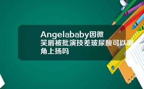 Angelababy因微笑唇被批演技差玻尿酸可以嘴角上扬吗