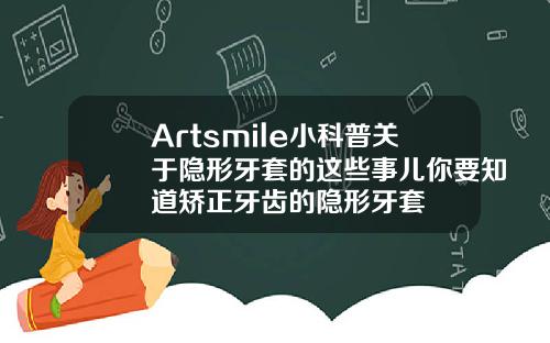 Artsmile小科普关于隐形牙套的这些事儿你要知道矫正牙齿的隐形牙套