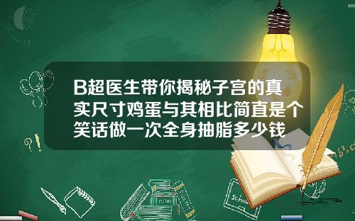 B超医生带你揭秘子宫的真实尺寸鸡蛋与其相比简直是个笑话做一次全身抽脂多少钱