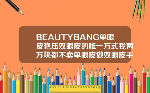 BEAUTYBANG单眼皮艳压双眼皮的唯一方式我两万块都不卖单眼皮做双眼皮手术多少钱