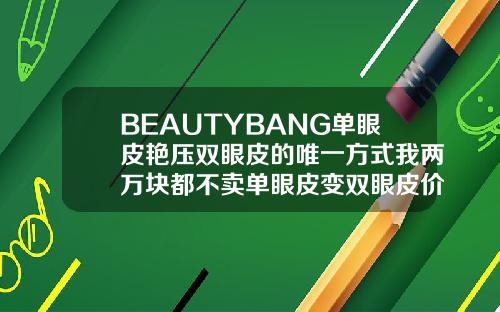 BEAUTYBANG单眼皮艳压双眼皮的唯一方式我两万块都不卖单眼皮变双眼皮价格