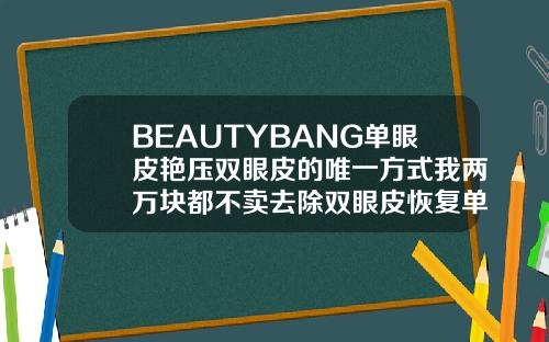 BEAUTYBANG单眼皮艳压双眼皮的唯一方式我两万块都不卖去除双眼皮恢复单眼皮的方法视频