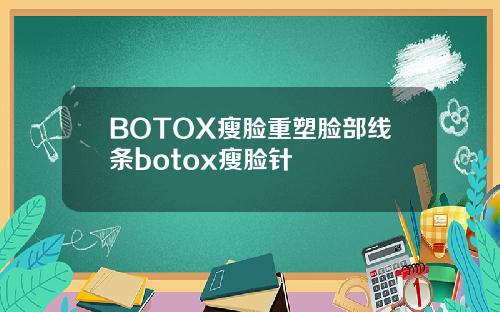 BOTOX瘦脸重塑脸部线条botox瘦脸针