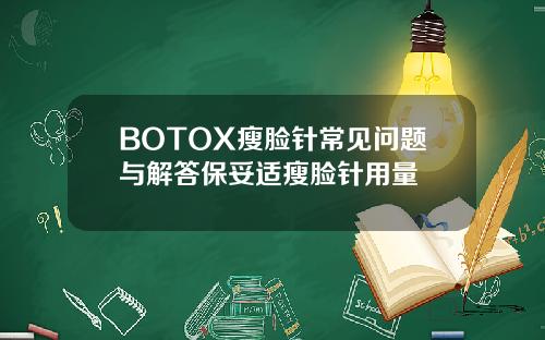BOTOX瘦脸针常见问题与解答保妥适瘦脸针用量