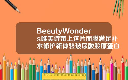 BeautyWonders唯芙诗带上这片面膜满足补水修护新体验玻尿酸胶原蛋白补水面膜舒润补水精华多少钱一盒