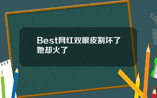 Best网红双眼皮割坏了她却火了
