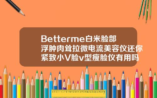 Betterme白米脸部浮肿肉耸拉微电流美容仪还你紧致小V脸v型瘦脸仪有用吗