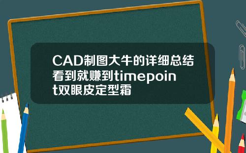 CAD制图大牛的详细总结看到就赚到timepoint双眼皮定型霜