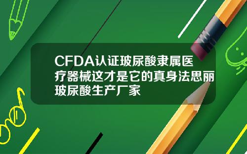CFDA认证玻尿酸隶属医疗器械这才是它的真身法思丽玻尿酸生产厂家