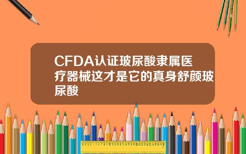 CFDA认证玻尿酸隶属医疗器械这才是它的真身舒颜玻尿酸