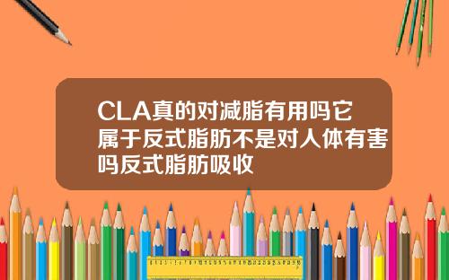 CLA真的对减脂有用吗它属于反式脂肪不是对人体有害吗反式脂肪吸收