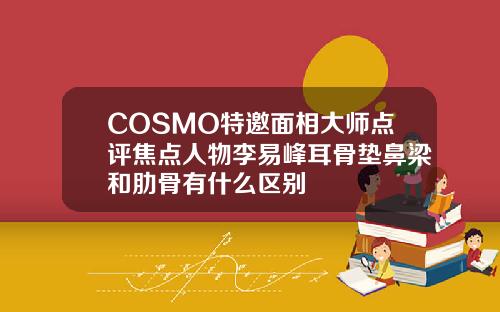 COSMO特邀面相大师点评焦点人物李易峰耳骨垫鼻梁和肋骨有什么区别
