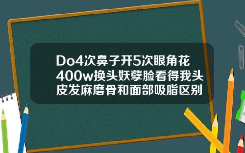 Do4次鼻子开5次眼角花400w换头妖孽脸看得我头皮发麻磨骨和面部吸脂区别