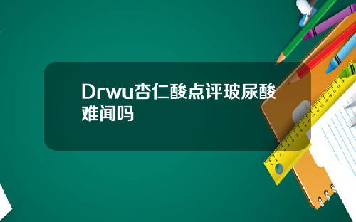 Drwu杏仁酸点评玻尿酸难闻吗