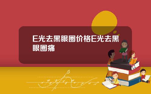 E光去黑眼圈价格E光去黑眼圈痛