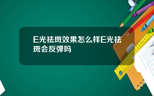 E光祛斑效果怎么样E光祛斑会反弹吗