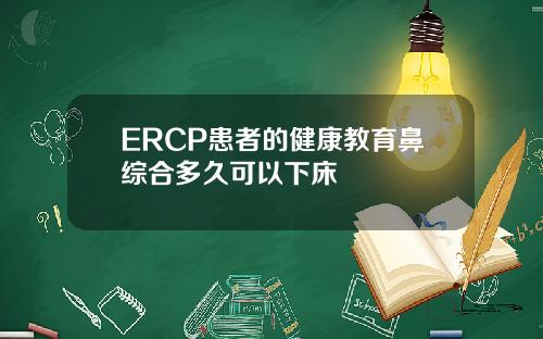 ERCP患者的健康教育鼻综合多久可以下床