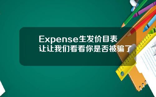 Expense生发价目表让让我们看看你是否被骗了